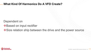 INTERNAL Copyright ©2020 Rockwell Automation, Inc.
Dependent on
Based on input rectifier
Size relation ship between the drive and the power source
What Kind Of Harmonics Do A VFD Create?
 