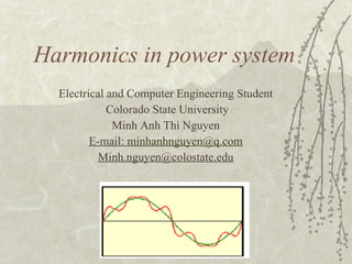 Harmonics in power system Electrical and Computer Engineering Student Colorado State University Minh Anh Thi Nguyen E-mail:  [email_address] [email_address] 