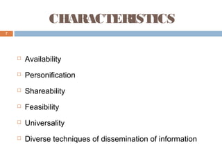 CHARACTERISTICS
7



Availability



Personification



Shareability



Feasibility



Universality



Diverse techniques of dissemination of information

 