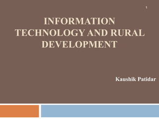 1

INFORMATION
TECHNOLOGY AND RURAL
DEVELOPMENT

Kaushik Patidar

 