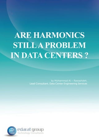 ARE HARMONICS
STILLAPROBLEM
IN DATACENTERS ?
by Mohammad Al – Rawashdeh,
Lead Consultant, Data Center Engineering Services
 