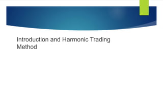 Introduction and Harmonic Trading
Method
 