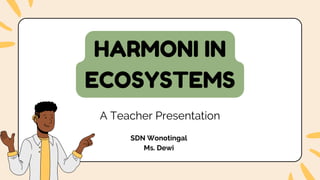 A Teacher Presentation
SDN Wonotingal
Ms. Dewi
HARMONI IN
ECOSYSTEMS
 