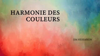 HARMONIE DES
COULEURS
JIM HESSANON
 