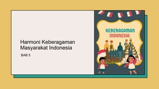 Harmoni Keberagaman
Masyarakat Indonesia
BAB 5
 