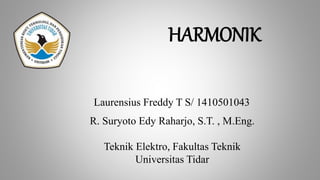 HARMONIK
R. Suryoto Edy Raharjo, S.T. , M.Eng.
Teknik Elektro, Fakultas Teknik
Universitas Tidar
Laurensius Freddy T S/ 1410501043
 