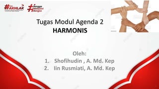 Tugas Modul Agenda 2
HARMONIS
Oleh:
1. Shofihudin , A. Md. Kep
2. Iin Rusmiati, A. Md. Kep
 