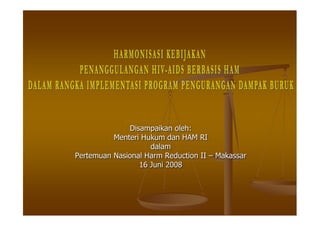 Disampaikan oleh:
          Menteri Hukum dan HAM RI
                    dalam
Pertemuan Nasional Harm Reduction II   Makassar
                 16 Juni 2008
 