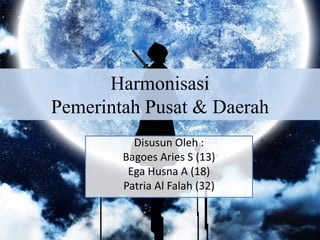 Harmonisasi
Pemerintah Pusat & Daerah
Disusun Oleh :
Bagoes Aries S (13)
Ega Husna A (18)
Patria Al Falah (32)
 