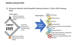 DASAR HUKUM DTKS
3) Peraturan Menteri Sosial Republik Indonesia Nomor 3 Tahun 2021 tentang
DTKS
Pasal 2 Ayat 2 :
Pasal 3 a...