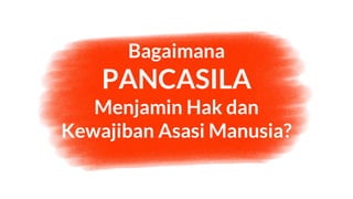 Bagaimana
PANCASILA
Menjamin Hak dan
Kewajiban Asasi Manusia?
 