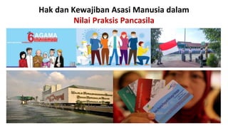 Hak dan Kewajiban Asasi Manusia dalam
Nilai Praksis Pancasila
 