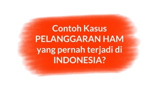 Contoh Kasus
PELANGGARAN HAM
yang pernah terjadi di
INDONESIA?
 