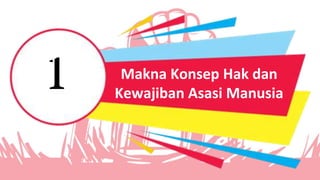 1 Makna Konsep Hak dan
Kewajiban Asasi Manusia
 