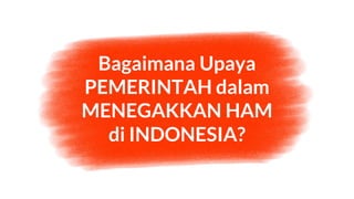 Bagaimana Upaya
PEMERINTAH dalam
MENEGAKKAN HAM
di INDONESIA?
 