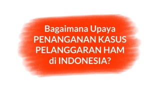 Bagaimana Upaya
PENANGANAN KASUS
PELANGGARAN HAM
di INDONESIA?
 