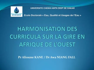 Pr Alioune KANE / Dr Awa NIANG FALL
UNIVERSITE CHEIKH ANTA DIOP DE DAKAR
Ecole Doctorale « Eau, Qualité et Usages de l’Eau »
 