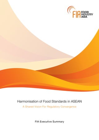 Harmonisation of Food Standards in ASEAN
A Shared Vision For Regulatory Convergence
FIA Executive Summary
 