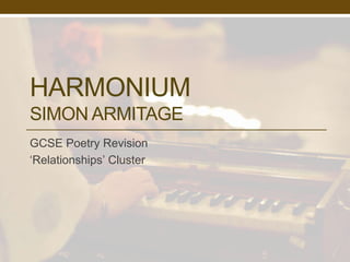 HARMONIUM 
SIMON ARMITAGE 
GCSE Poetry Revision 
‘Relationships’ Cluster 
 