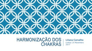 HARMONIZAÇÃO DOS
CHAKRAS
Liliana Carvalho
Lisboa| 25 Novembro
2017
 