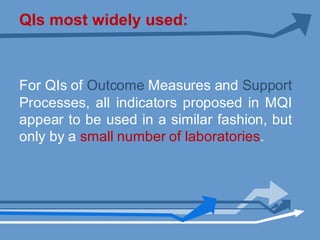 QIs most widely used:
For QIs of Outcome Measures and Support
Processes, all indicators proposed in MQI
appear to be used in a similar fashion, but
only by a small number of laboratories.
 