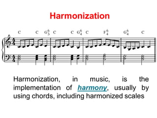 Harmonization
Harmonization, in music, is the
implementation of harmony, usually by
using chords, including harmonized scales
 
