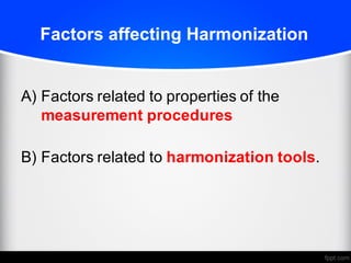 Factors affecting Harmonization
A) Factors related to properties of the
measurement procedures
B) Factors related to harmonization tools.
 