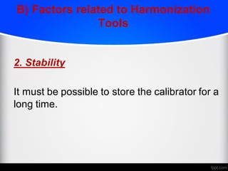 B) Factors related to Harmonization
Tools
2. Stability
It must be possible to store the calibrator for a
long time.
 
