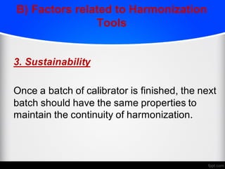 B) Factors related to Harmonization
Tools
3. Sustainability
Once a batch of calibrator is finished, the next
batch should have the same properties to
maintain the continuity of harmonization.
 