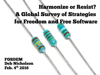 FOSDEM
Deb Nicholson
Feb. 4th
2018
Harmonize or Resist?
A Global Survey of Strategies
for Freedom and Free Software
 