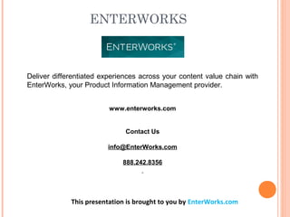 ENTERWORKS 
Deliver differentiated experiences across your content value chain with
EnterWorks, your Product Information Management provider.
www.enterworks.com
Contact Us
info@EnterWorks.com
888.242.8356
This presentation is brought to you by EnterWorks.com
 