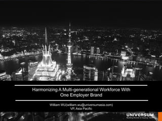WWW.UNIVERSUMGLOBAL.COM
click here
Harmonizing A Multi-generational Workforce With
One Employer Brand
William WU(william.wu@universumasia.com)
VP, Asia Pacific
 