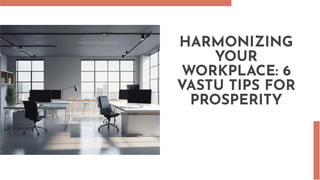 HARMONIZING
YOUR
WORKPLACE: 6
VASTU TIPS FOR
PROSPERITY
 