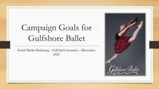 Campaign Goals for
Gulfshore Ballet
Social Media Marketing – Full Sail University – December
2021
 