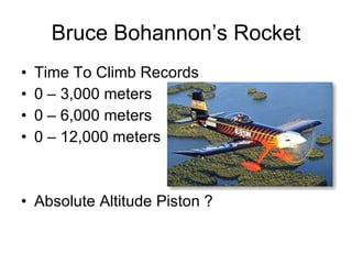 Bruce Bohannon’s Rocket Time To Climb Records 0 – 3,000 meters 0 – 6,000 meters 0 – 12,000 meters Absolute Altitude Piston ? 