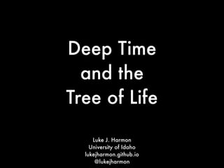 Deep Time
and the
Tree of Life
Luke J. Harmon
University of Idaho
lukejharmon.github.io
@lukejharmon
 