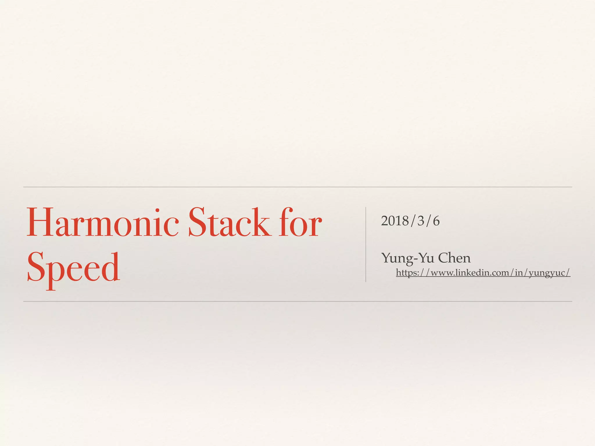Harmonic Stack for
Speed
2018/3/6
Yung-Yu Chen
https://www.linkedin.com/in/yungyuc/
 