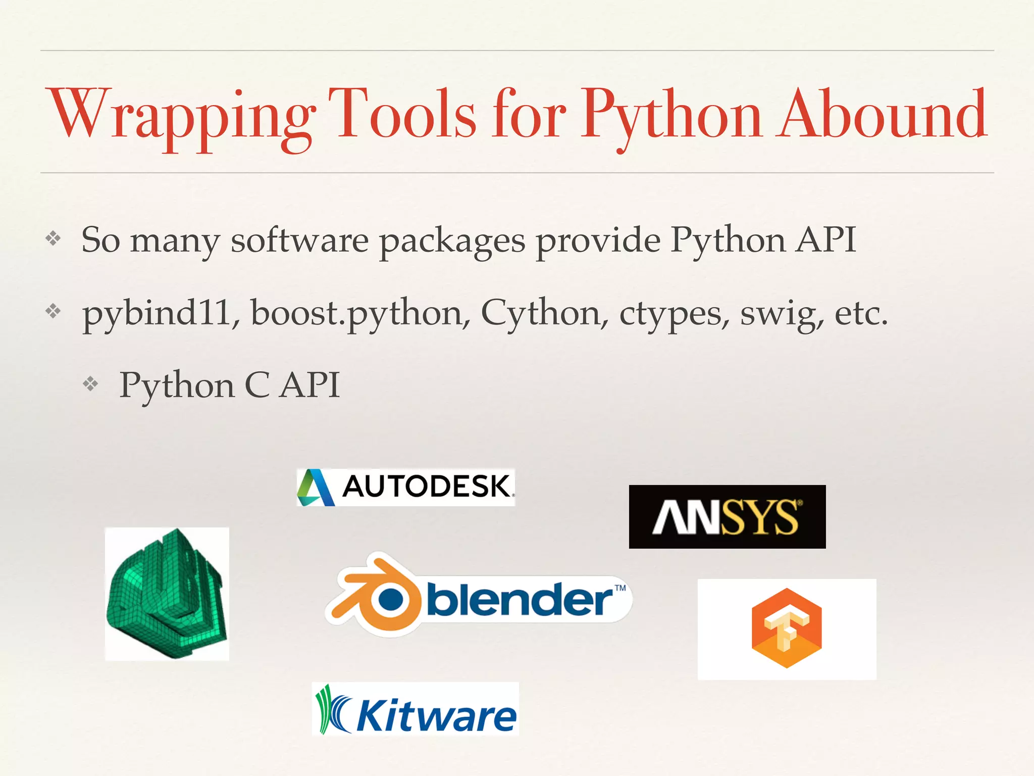 Wrapping Tools for Python Abound
❖ So many software packages provide Python API
❖ pybind11, boost.python, Cython, ctypes, swig, etc.
❖ Python C API
 