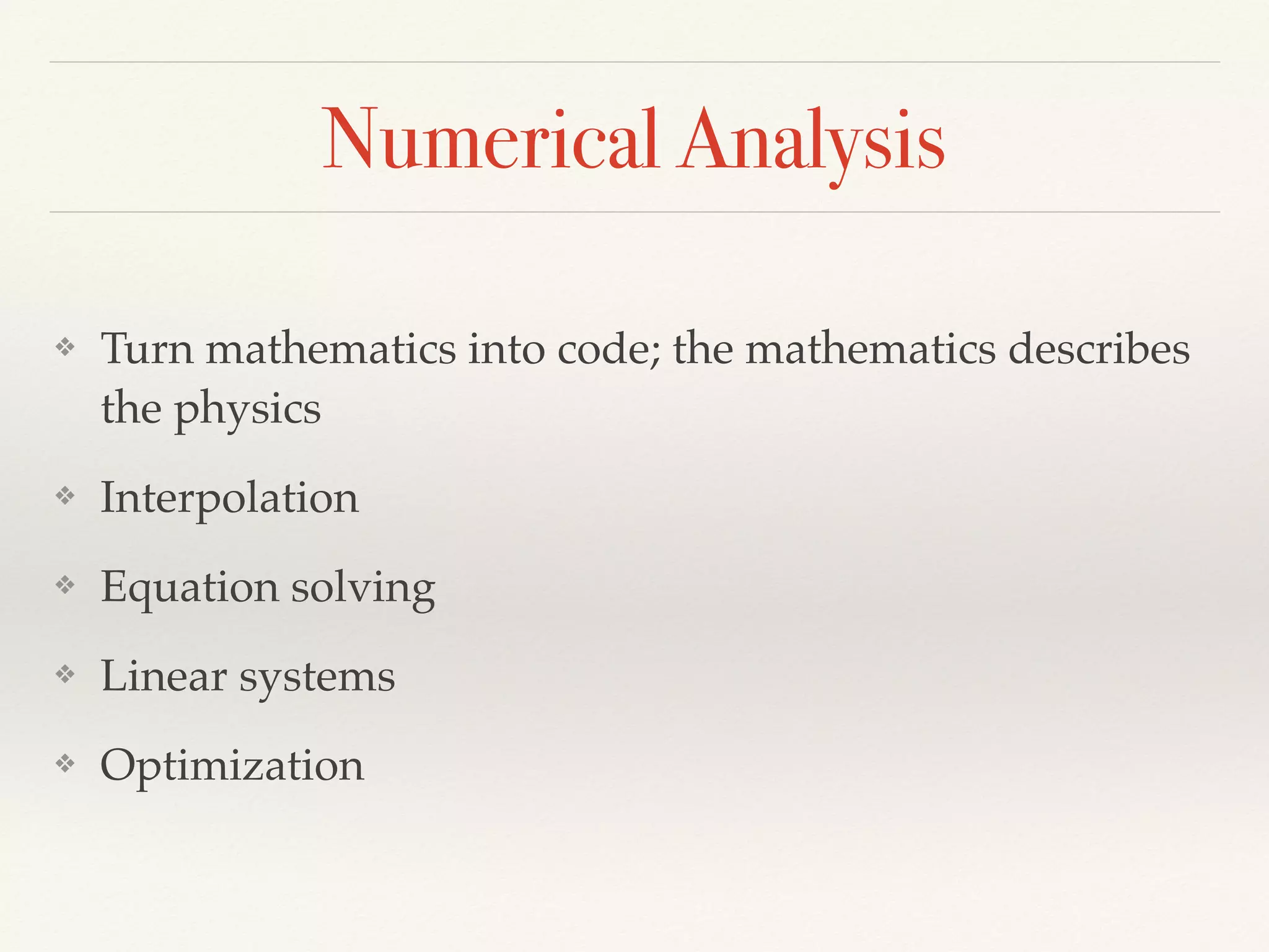 Numerical Analysis
❖ Turn mathematics into code; the mathematics describes
the physics
❖ Interpolation
❖ Equation solving
❖ Linear systems
❖ Optimization
 