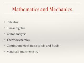 Mathematics and Mechanics
❖ Calculus
❖ Linear algebra
❖ Vector analysis
❖ Thermodynamics
❖ Continuum mechanics: solids and ﬂuids
❖ Materials and chemistry
 