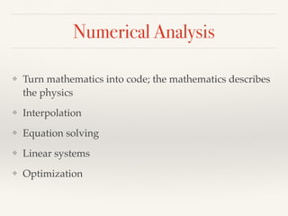 Numerical Analysis
❖ Turn mathematics into code; the mathematics describes
the physics
❖ Interpolation
❖ Equation solving
❖ Linear systems
❖ Optimization
 