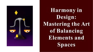 Harmony in
Design:
Mastering the Art
of Balancing
Elements and
Spaces
 