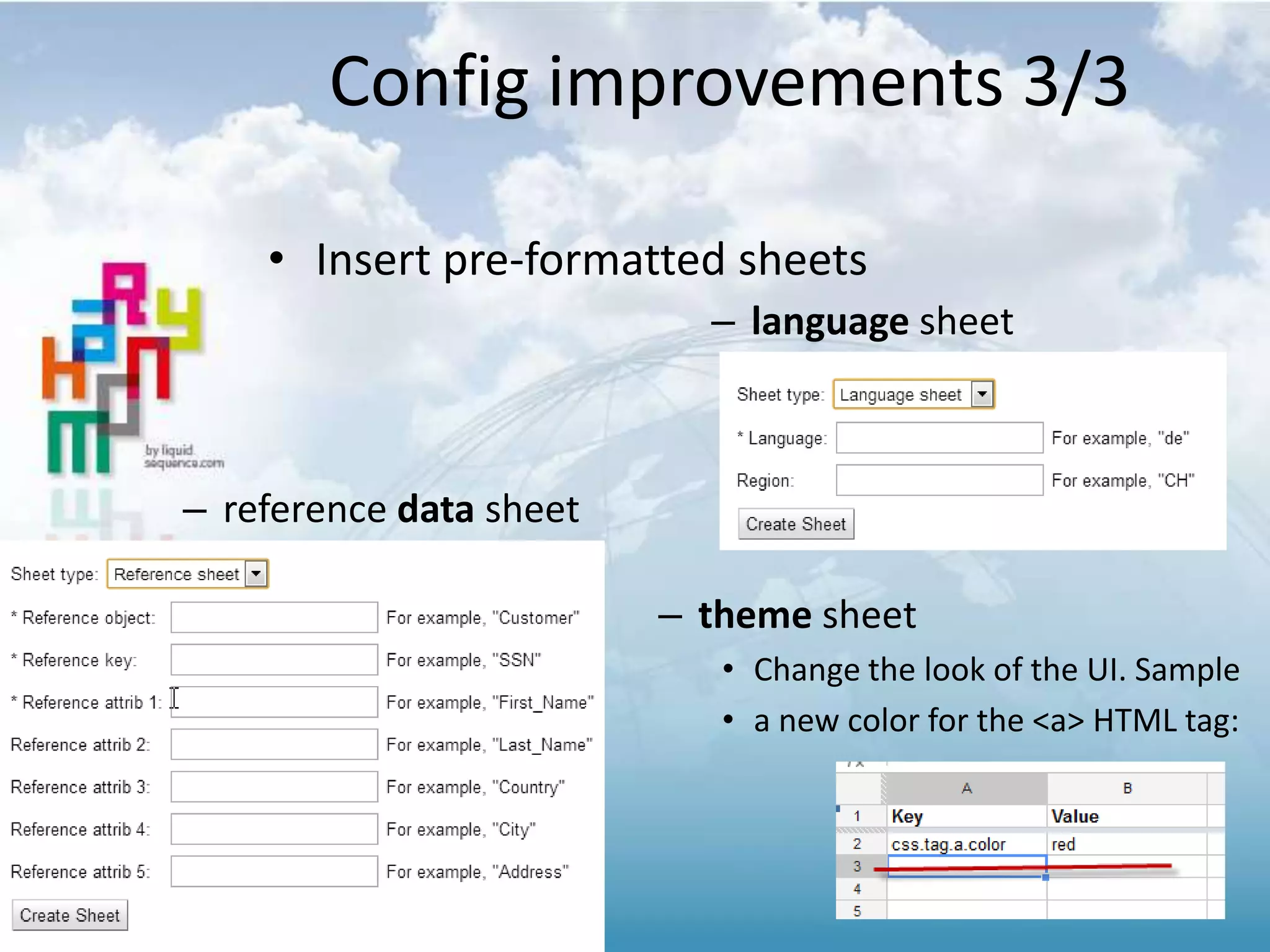 Config improvements 3/3
• Insert pre-formatted sheets
– theme sheet
• Change the look of the UI. Sample
• a new color for the <a> HTML tag:
– reference data sheet
– language sheet
 