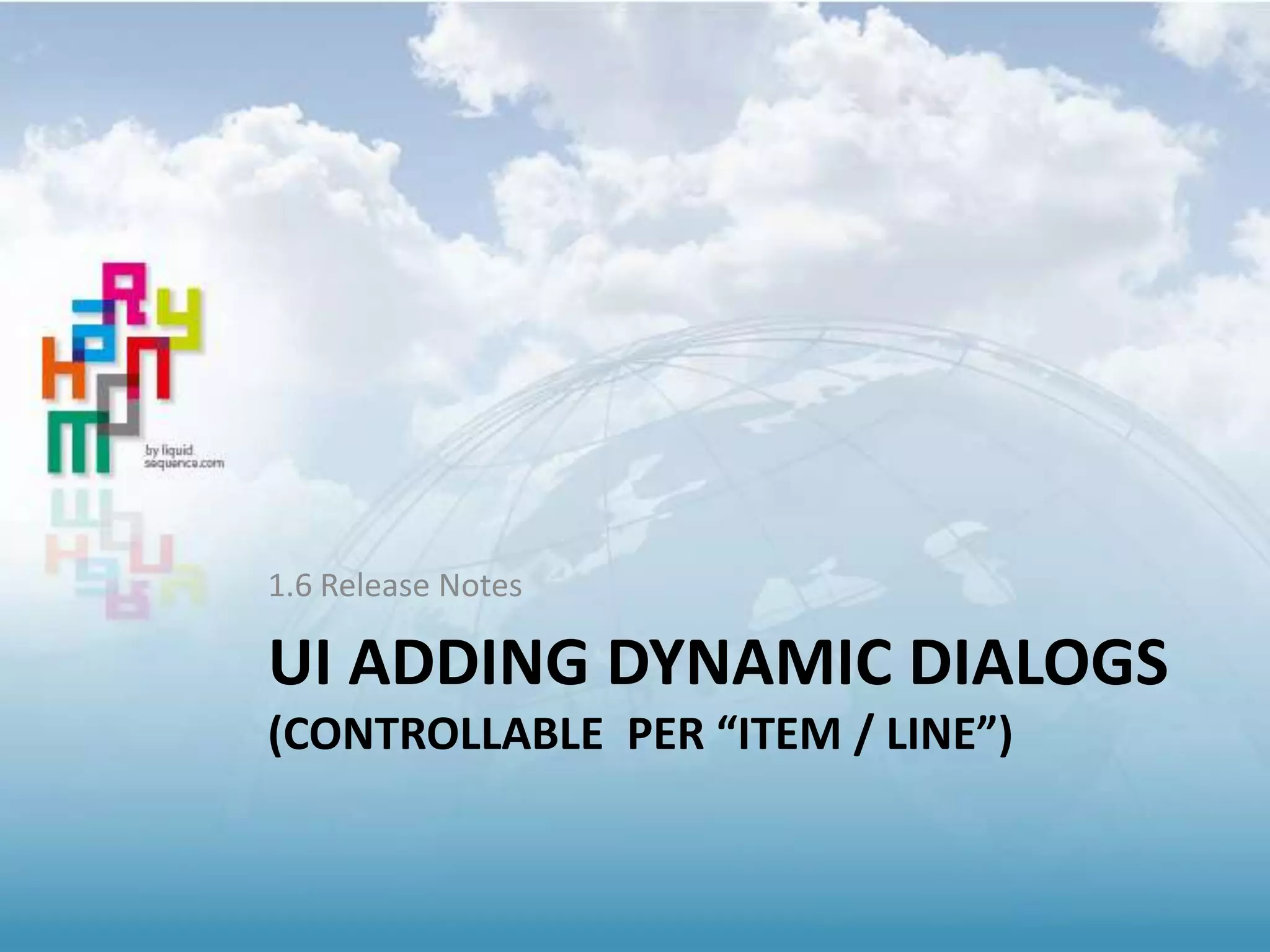 UI ADDING DYNAMIC DIALOGS
(CONTROLLABLE PER “ITEM / LINE”)
1.6 Release Notes
 