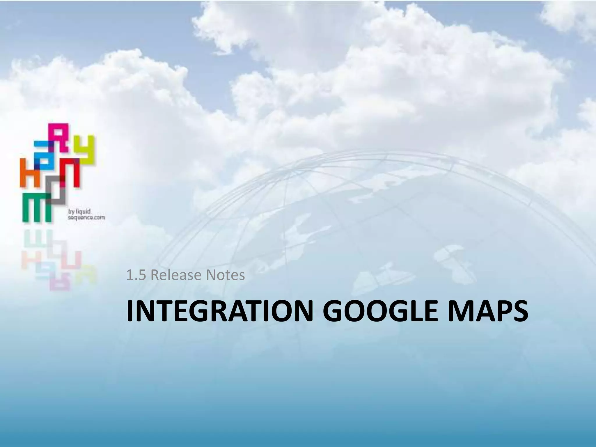 INTEGRATION GOOGLE MAPS
1.5 Release Notes
 