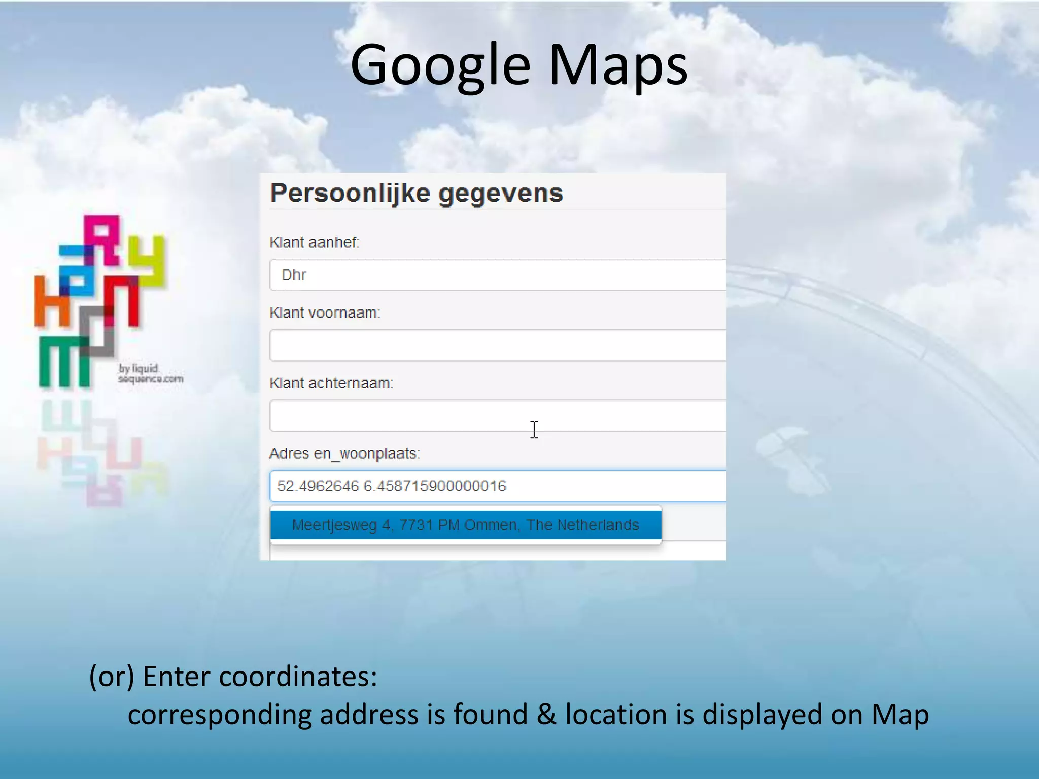 Google Maps
(or) Enter coordinates:
corresponding address is found & location is displayed on Map
 