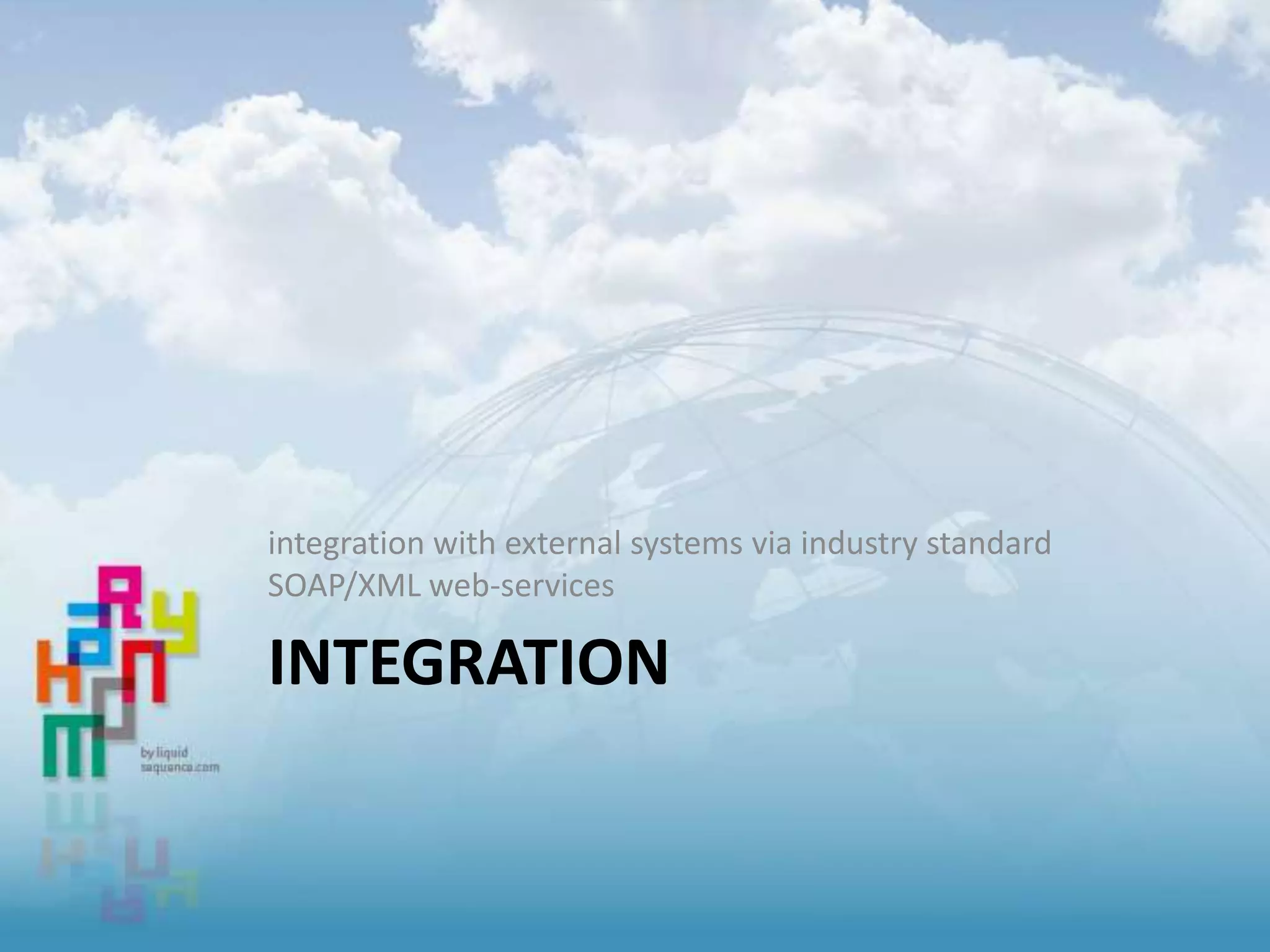 INTEGRATION
integration with external systems via industry standard
SOAP/XML web-services
 