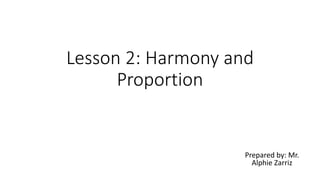 Lesson 2: Harmony and
Proportion
Prepared by: Mr.
Alphie Zarriz
 