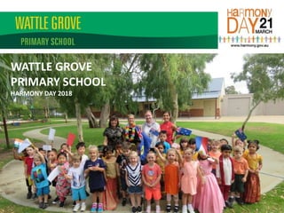 WATTLE GROVE
PRIMARY SCHOOL
HARMONY DAY 2018
 