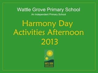 Wattle Grove Primary School
       An Independent Primary School



  Harmony Day
Activities Afternoon
         2013
 